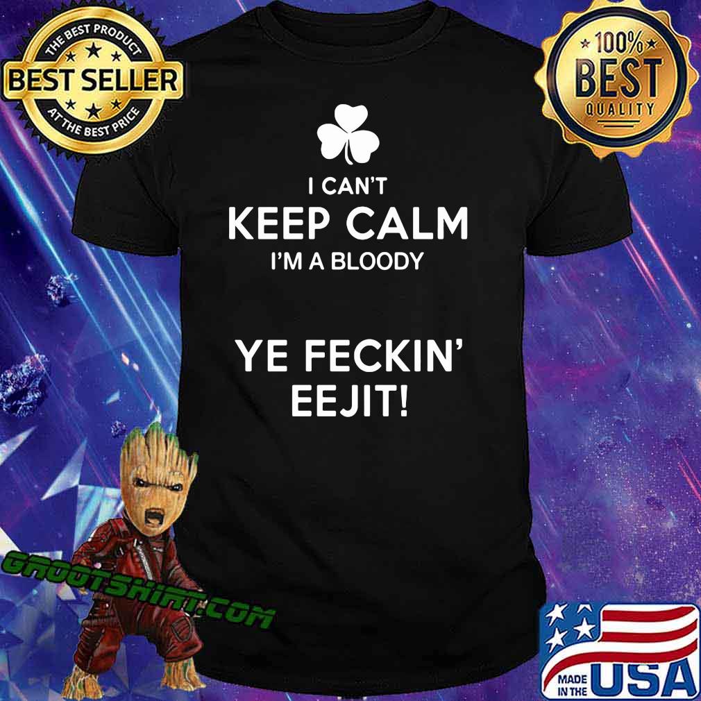 I Can't Keep Calm I'm A Bloody Ye Feckin' EEjit Shirt