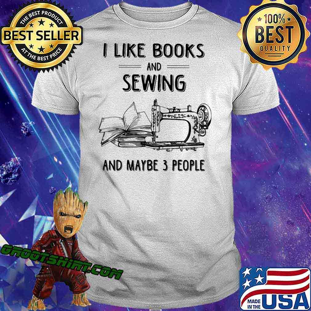 I Like Books And Sewing And May Be 3 People Shirt