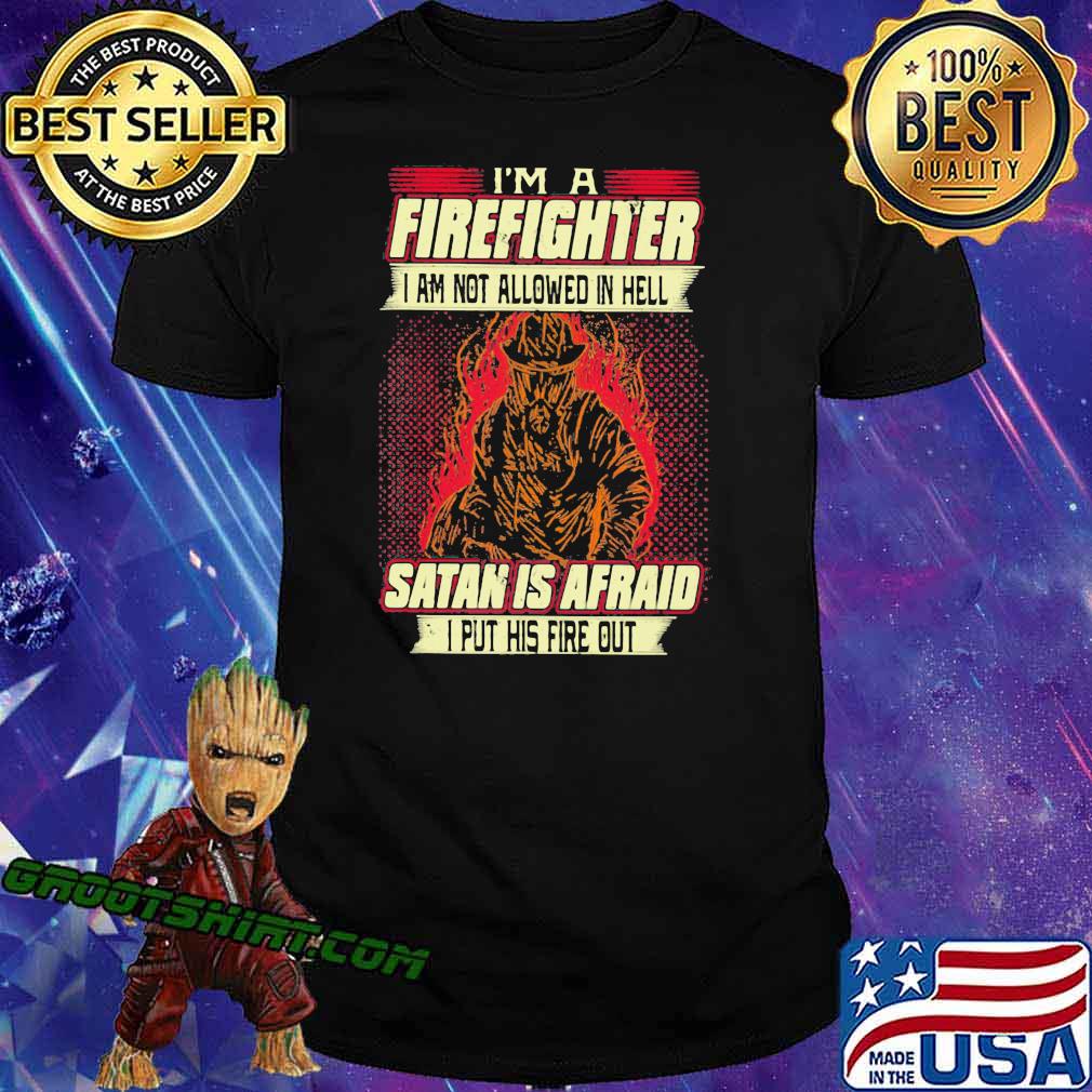 I'm A Firefighter I Am Not Allowed In Hell Satan Is Afraid I Put His Fire Out Shirt