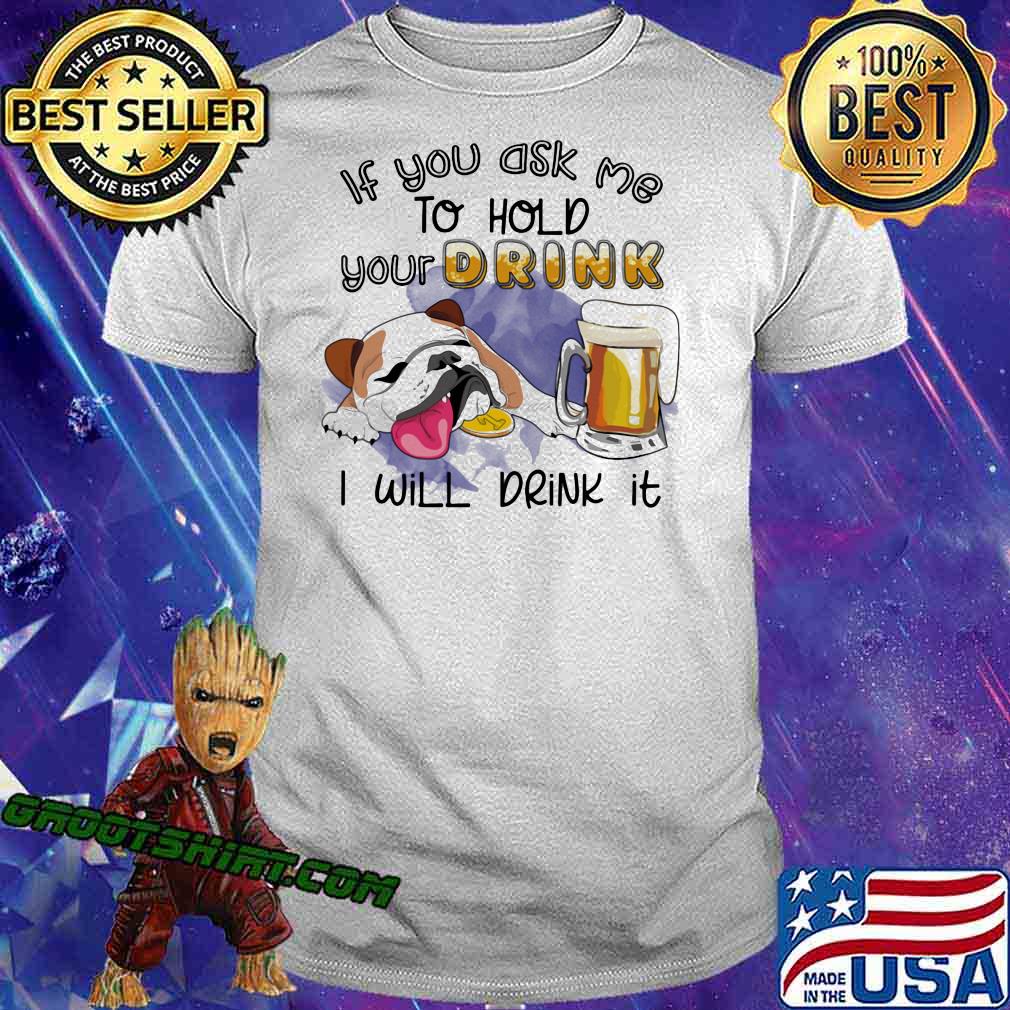 If You Ask Me To Hold Your Drink I Will Drink It Bulldog Beer Shirt