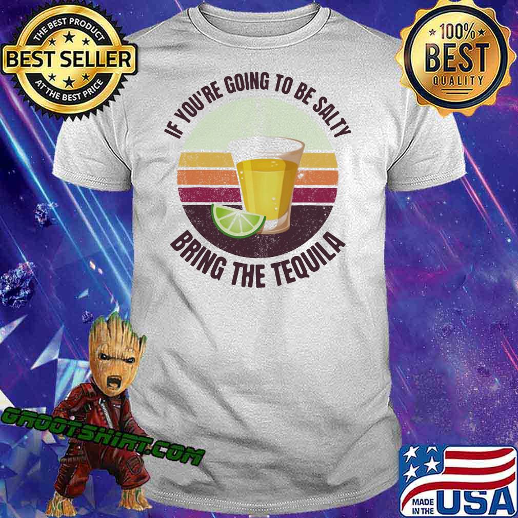 If You’re Going To Be Salty Bring The Tequila Vintage Shirt