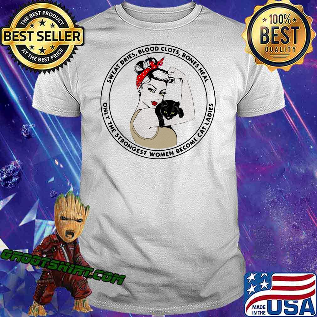 Sweat Dries Blood Clots Bones Heal Only The Strongest Women Become Cat Ladies Shirt