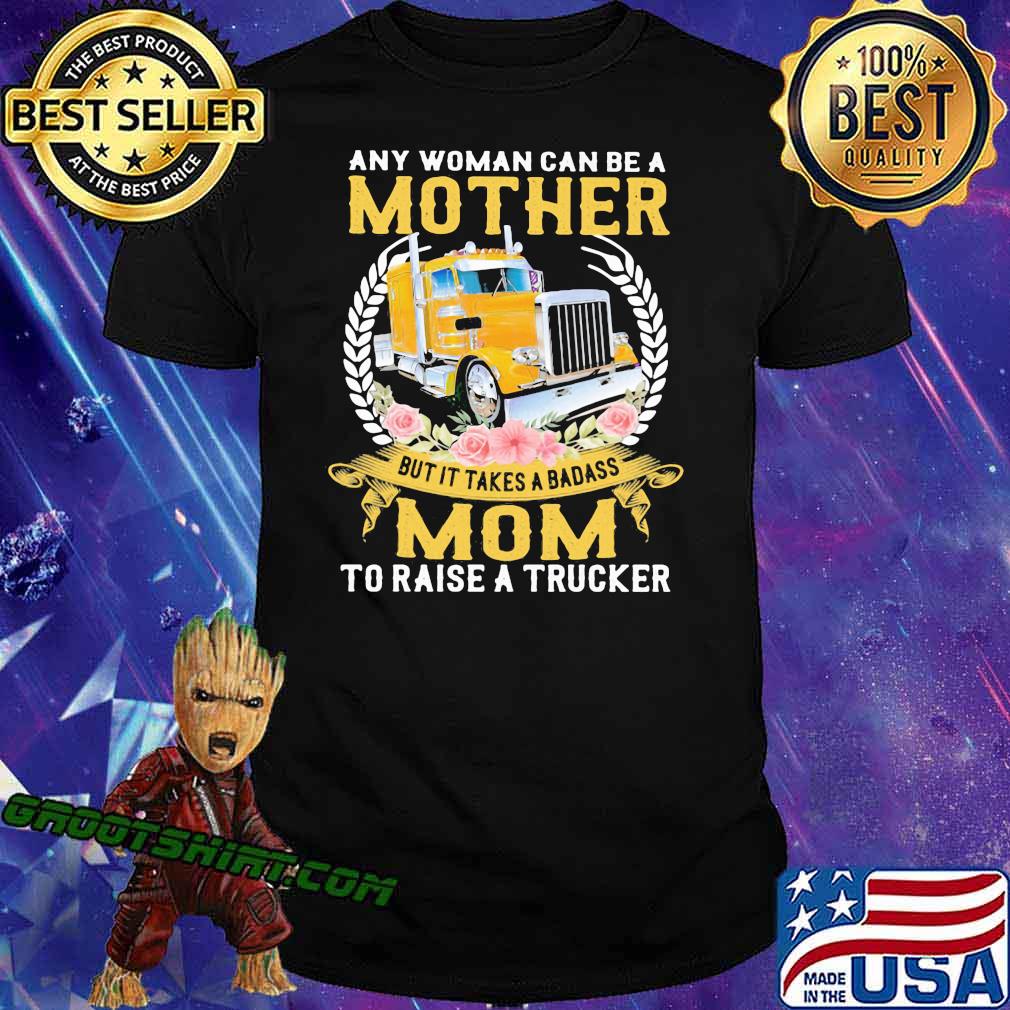 Any Woman Can Be A Mother But It Takes A Badass Mon To Raise A Trucker Shirt
