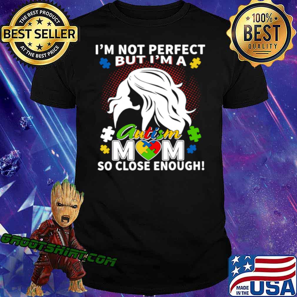 I’m Not Perfect But I’m A Autism Mom So Close Enough shirt