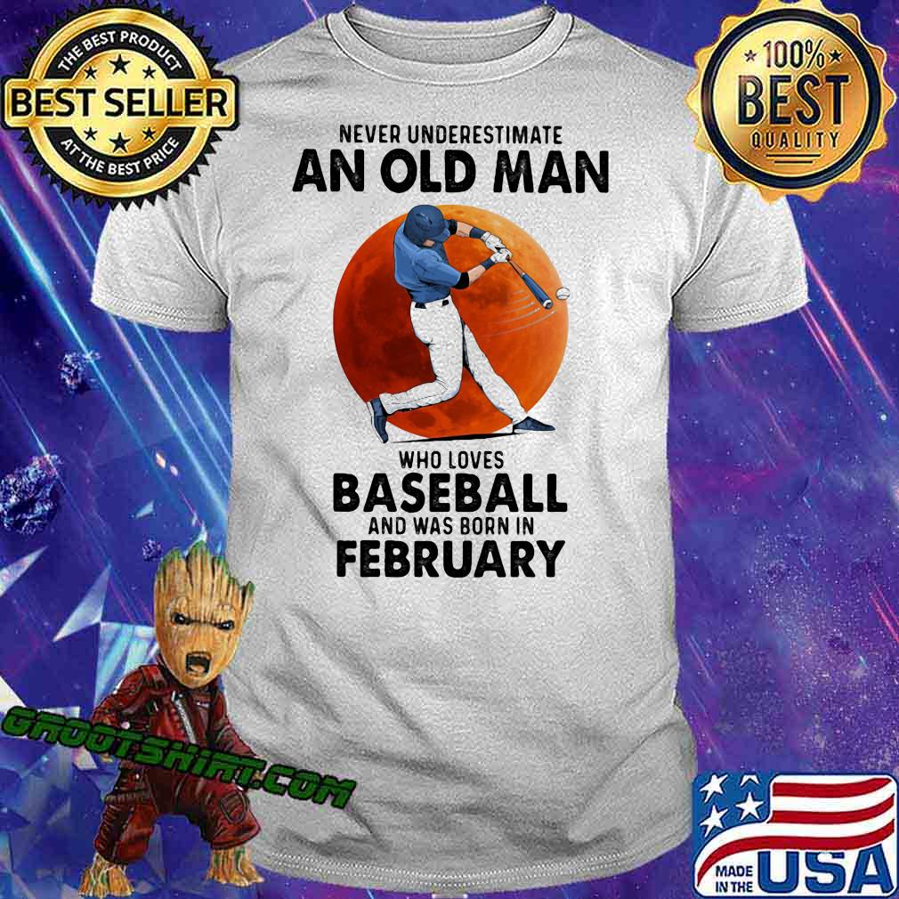 Never Underestimate An Old Man Who Loves Baseball And Was Born In February Shirt