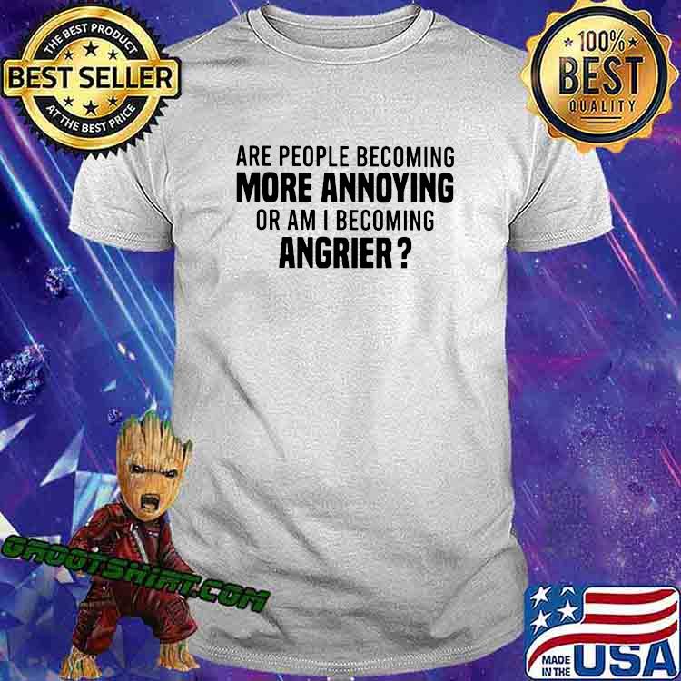 Grootshirt.com - Are People Becoming More Annoying Or Am I Becoming ...