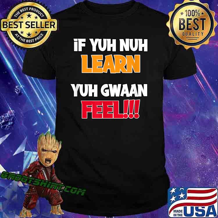 If Yuh Nuh Learn, Yuh Gwaan Feel, Funny Caribbean Parents T-Shirt