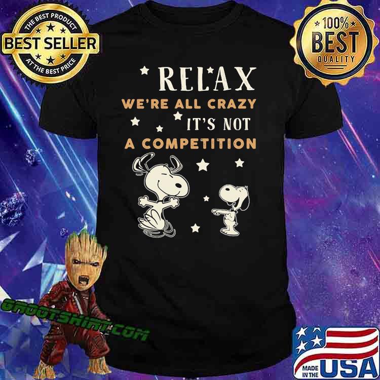 Relax we're all crazy it's not a competition snoopy shirt