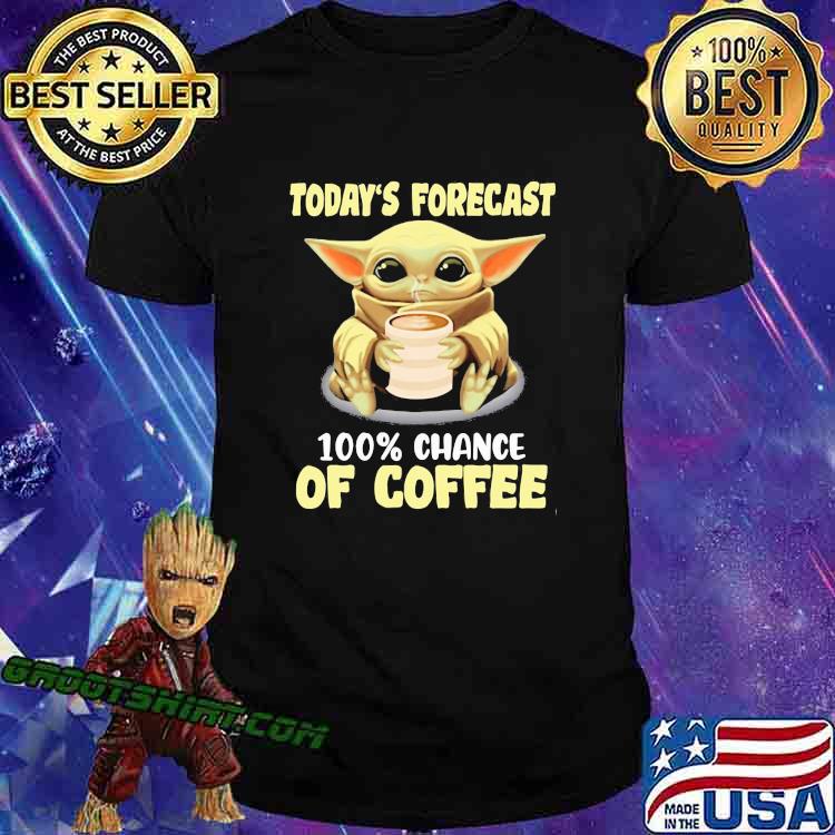 Today's forecast 100 percent chance of coffee yoda shirt