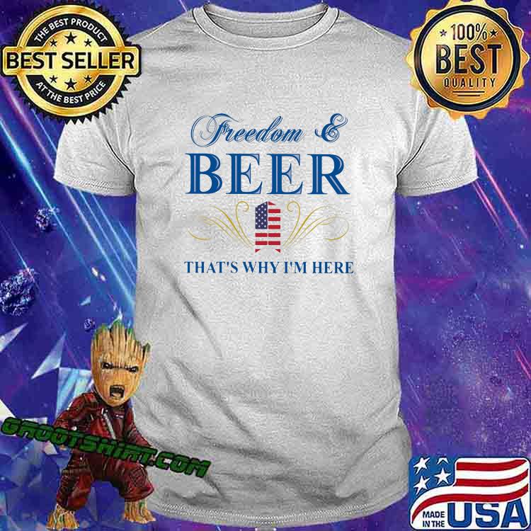 Freedom and beer thats why im here american flag shirt