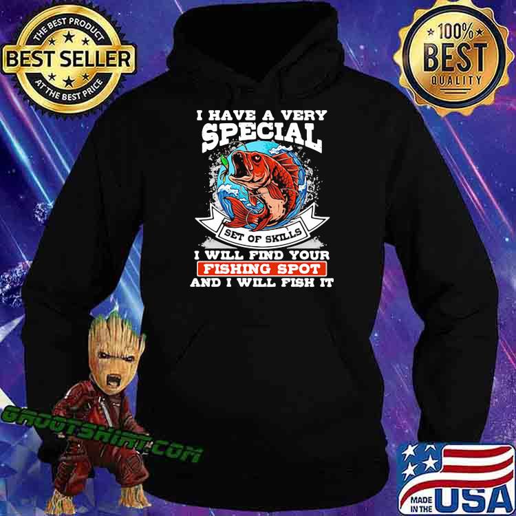 I Have A Very Special Set Of Skills I Will Find Your Fishing Spot And I Will Fish It Shirt Hoodie