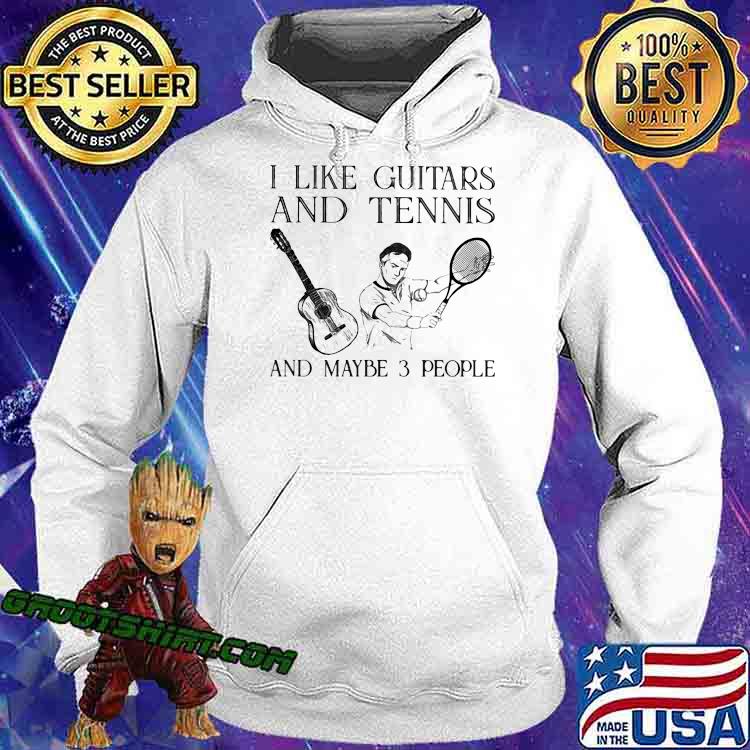 I Like Guitars And Tennis And Maybe 3 People Shirt Hoodie