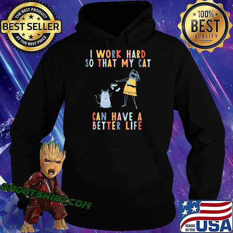 I Work Hard So That My cat Can Have A Better Life Shirt Hoodie