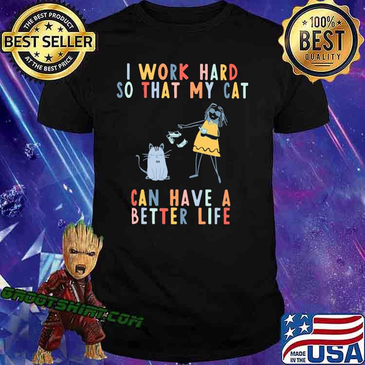 I Work Hard So That My cat Can Have A Better Life Shirt