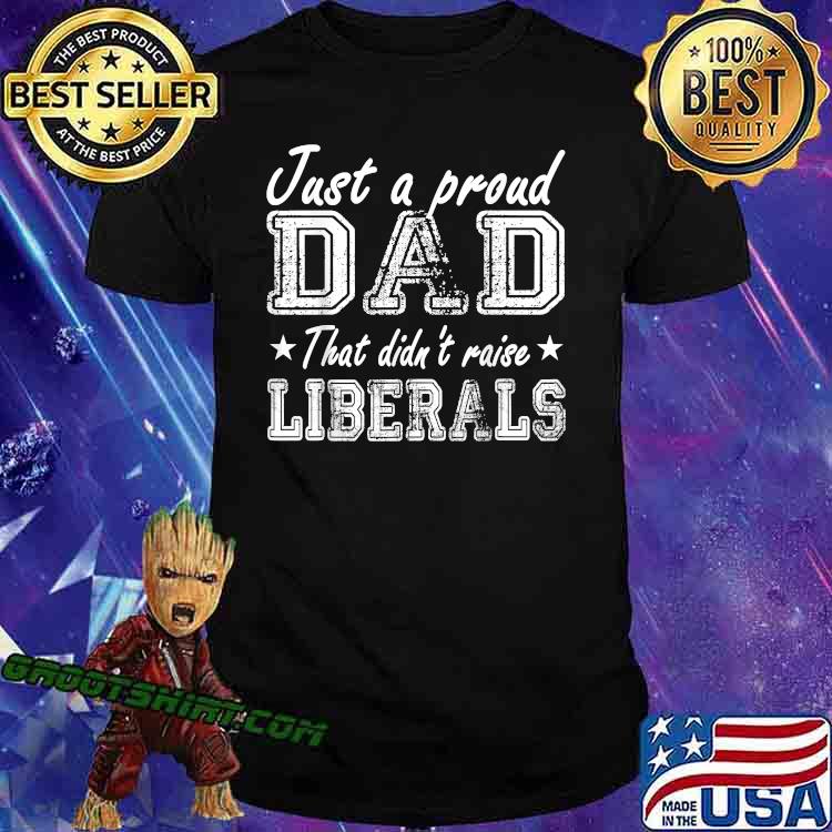 Just A Proud Dad That Didn't Raise Liberals Stars T-Shirt