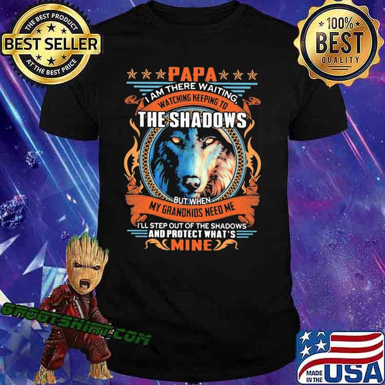Papa i am there waiting watching keeping to the shadows my grandkids need me and protect what mine wolve shirt