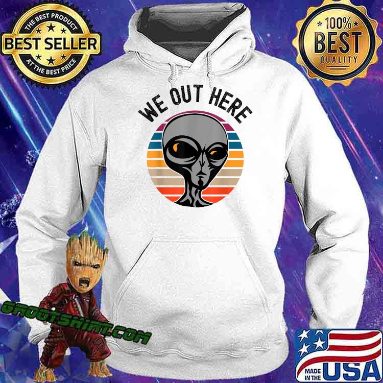 we out here alien shirt