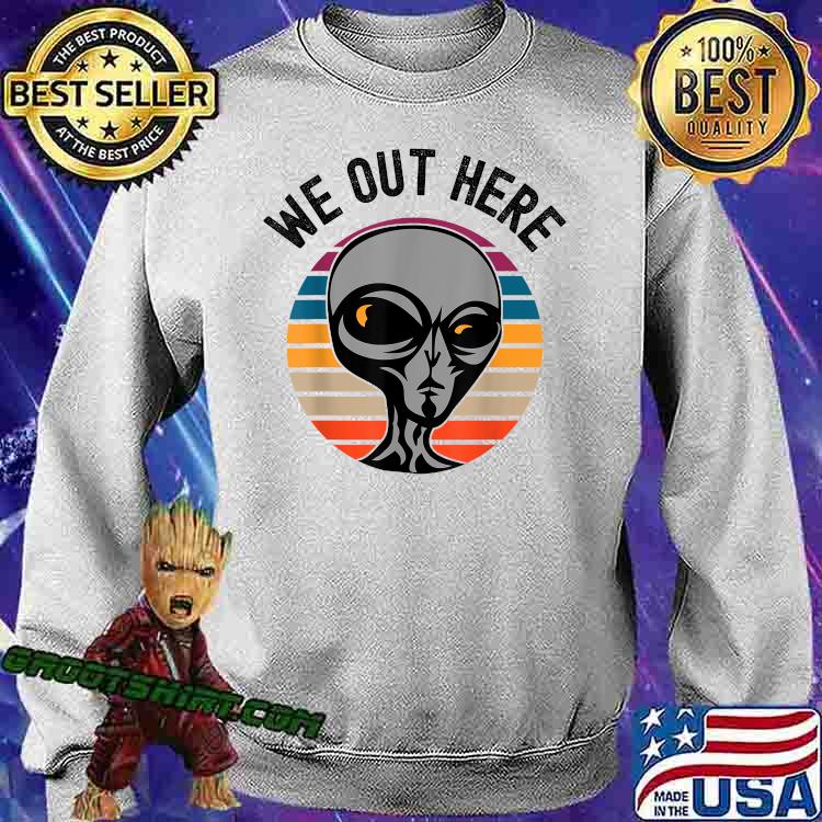 we out here alien shirt