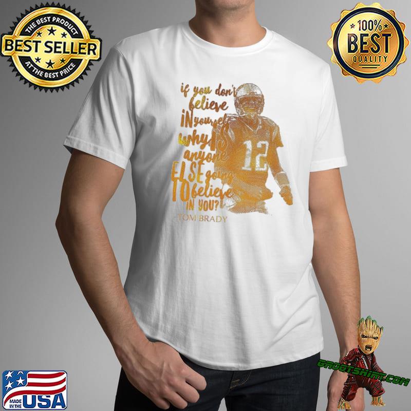 Original Tom Brady Quote You Don't Believe In Yourself ELSE Going To  Believe Shirt, hoodie, sweater, long sleeve and tank top