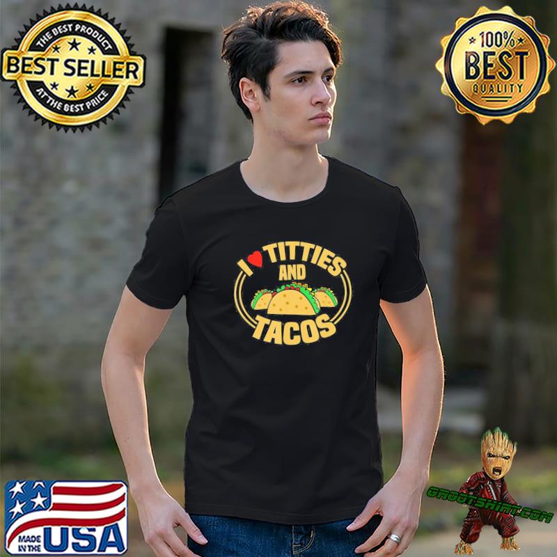 I love titties and tacos classic shirt