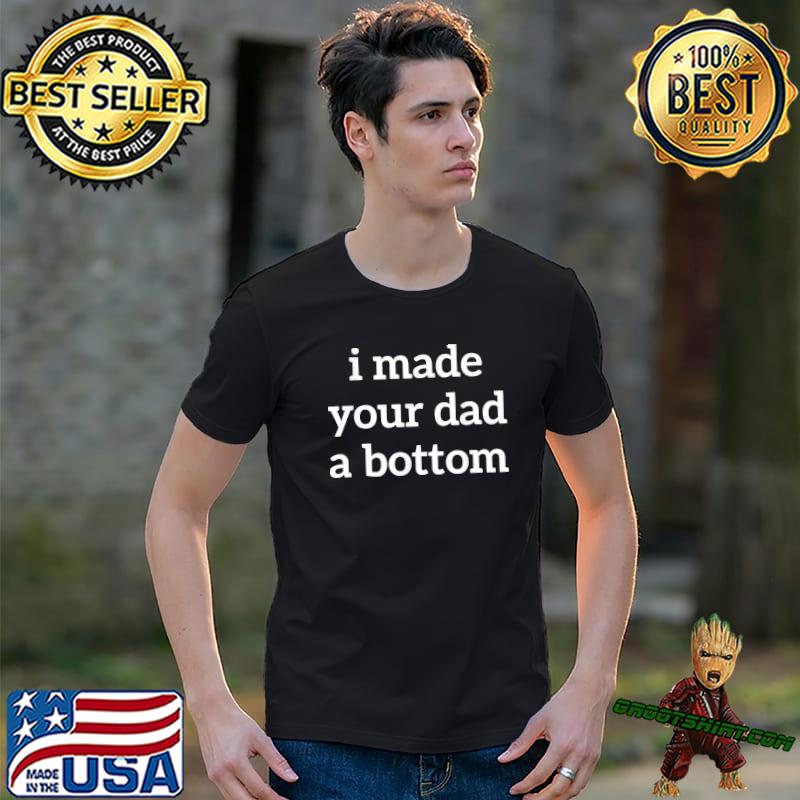 I made your dad a bottom classic shirt
