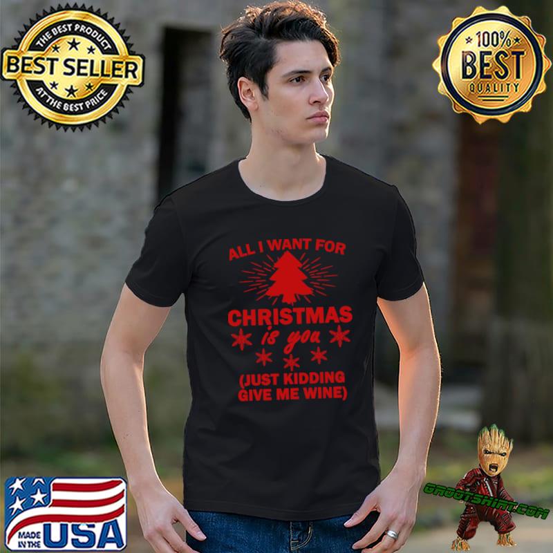 All i want for christmas is you just kidding give me wine tree xmas T-Shirt