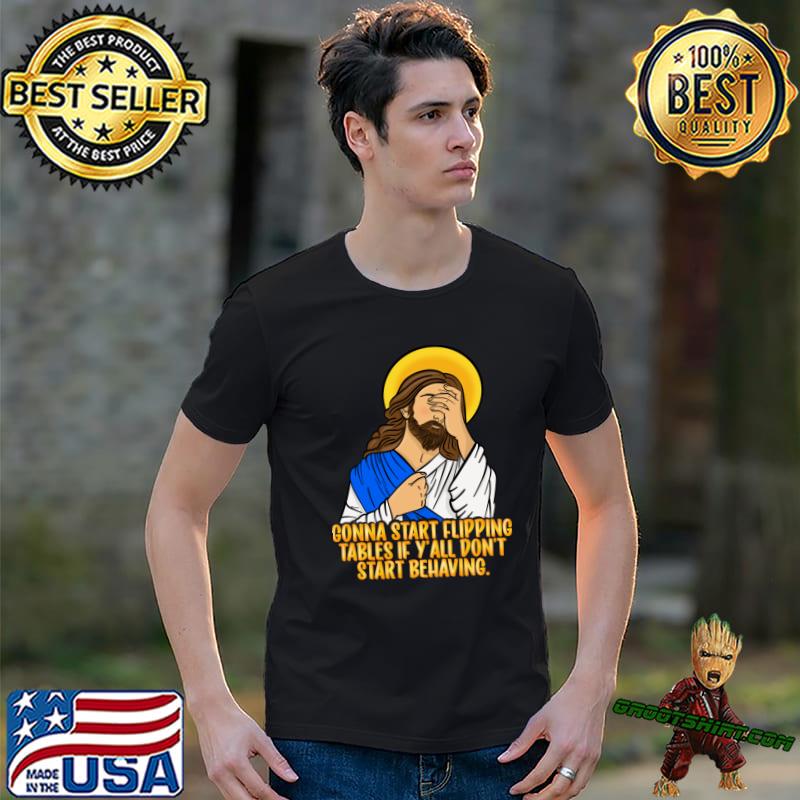 Jesus SMH Facepalm Gonna Start Flipping Tables Don't Start Behaving Christian T-Shirt