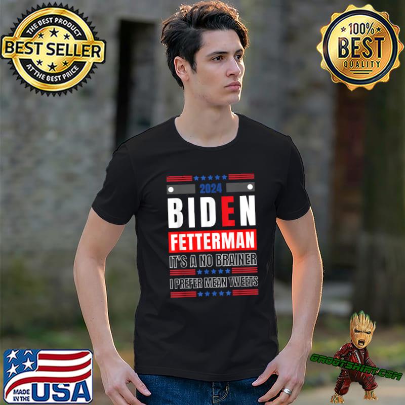 2024 Biden Fetterman It's A No Brainer I Prefer Mean Tweets Stars Political Humor T-Shirt