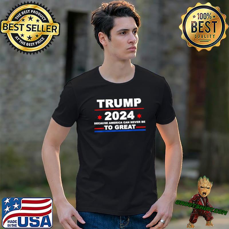 2024 Trump Because American Never Be To Great America Again Stars Election T-Shirt