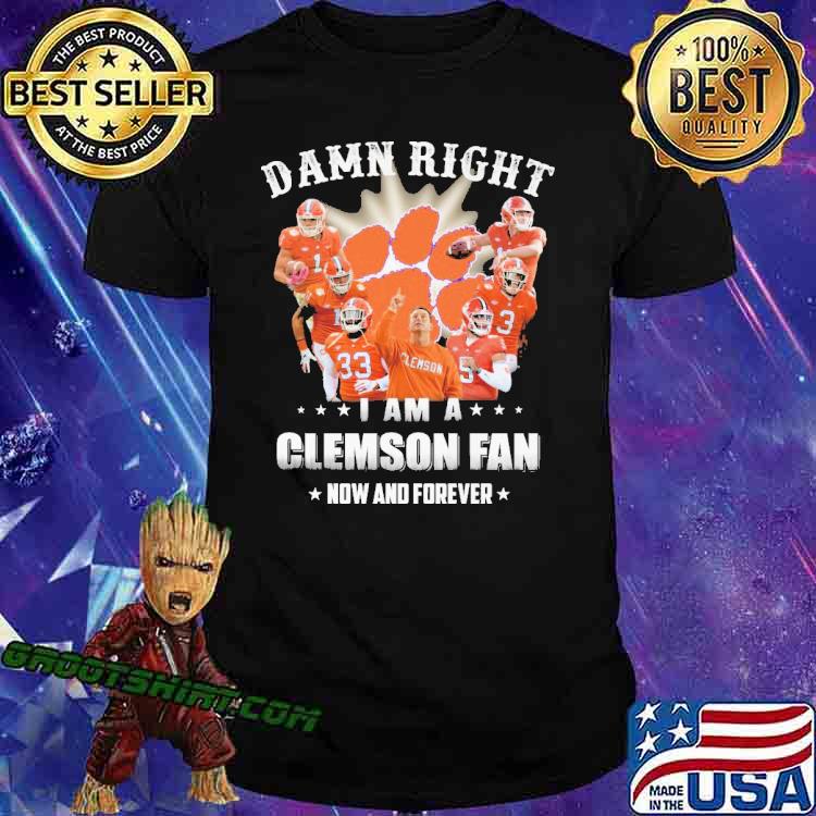 Damn Right I Am A Clemson Fan Now And Forever Shirt