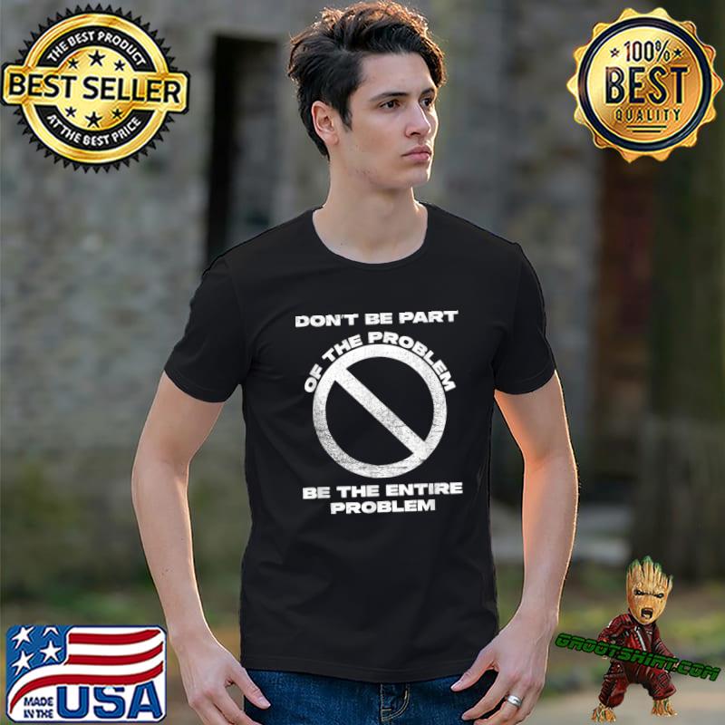 Don't Be Part Of The Problem Be The Entire Problem Symbol No T-Shirt