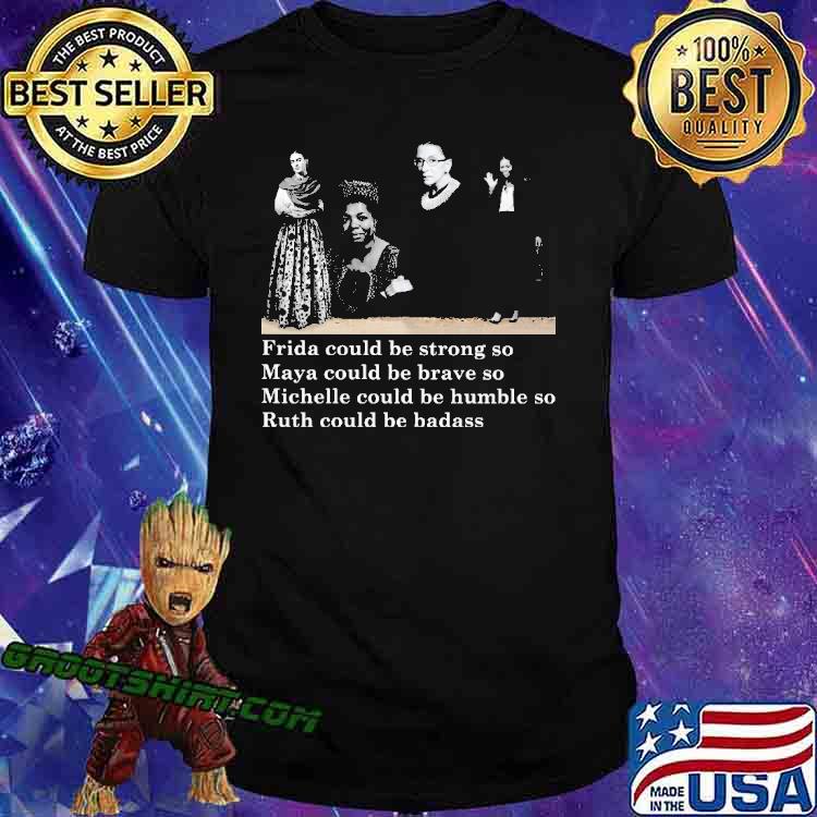 Fride Could be Strong So Ruth Could be Brave So Michelle Could be humble So Ruth Could Be Badass Shirt
