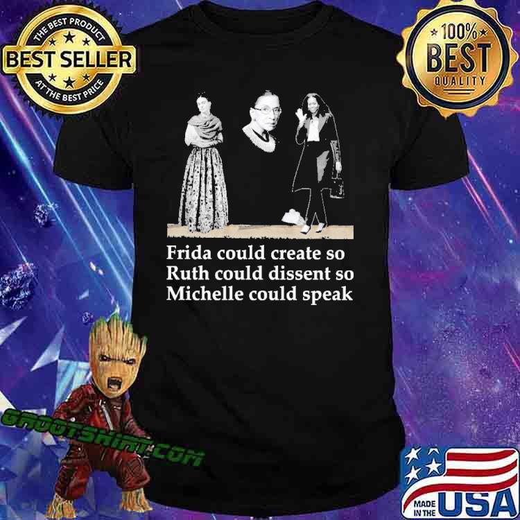 Fride Could Create So Ruth Could Dissent So Michelle Could Speak Shirt