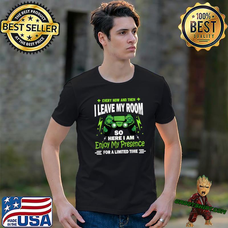 Gamer Every Now And Then I Leave My Room So Here Am Enjoy My Presence Video Game Gaming T-Shirt