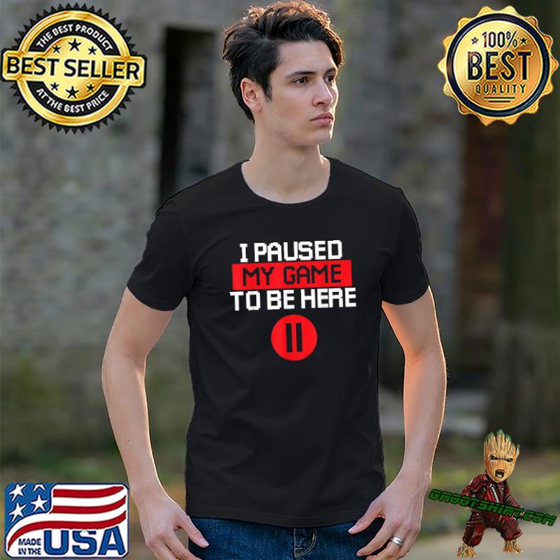 Gamer I Paused My Game To Be Here Sarcastic Gaming T-Shirt