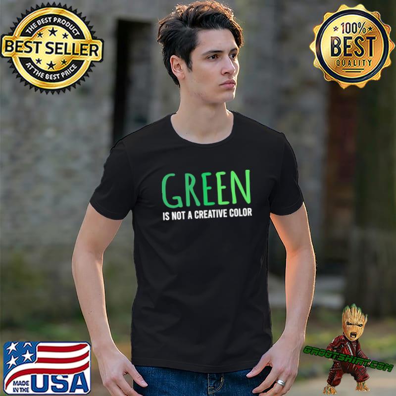 Green is not a creative color shirt