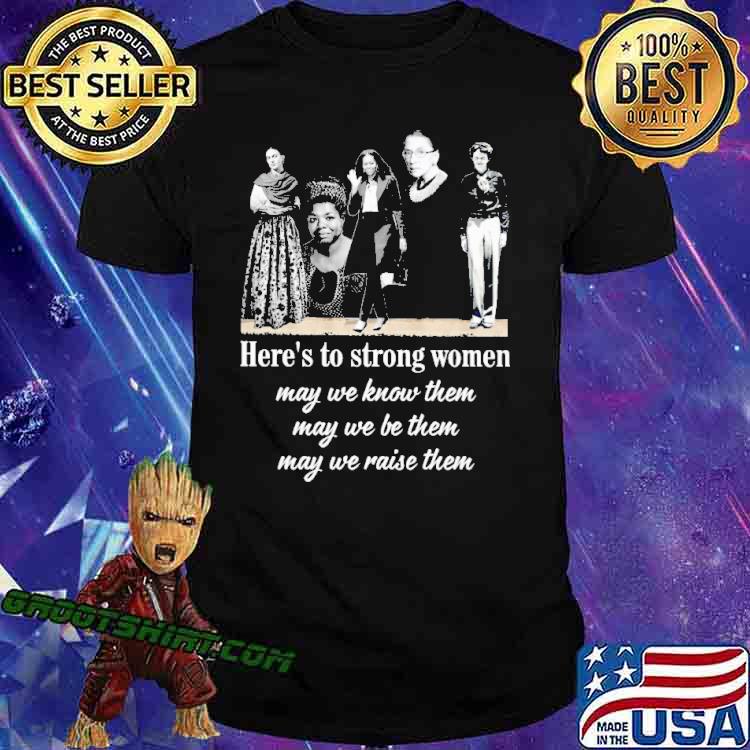 Here's To Strong women May We Know Them May We Be Them May We Raise Them Shirt