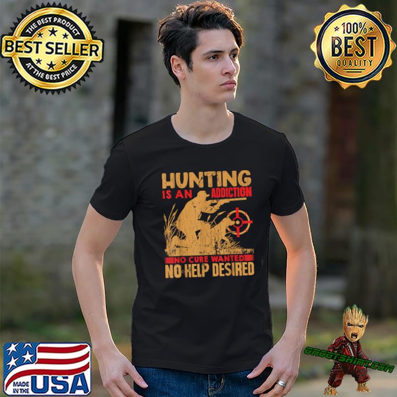 Hunting is an addiction no cure wanted no help desired T-Shirt