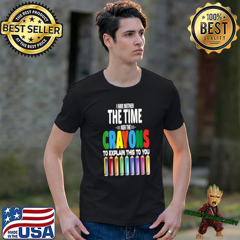 I Don't Have The Time Or The Crayons This To You Rainbow Pencil Sarcastic Quote T-Shirt