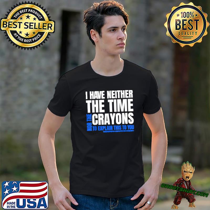 I Don't Have The Time Or The Crayons To Explain This To U Sarcasm Quote T-Shirt Copy Copy