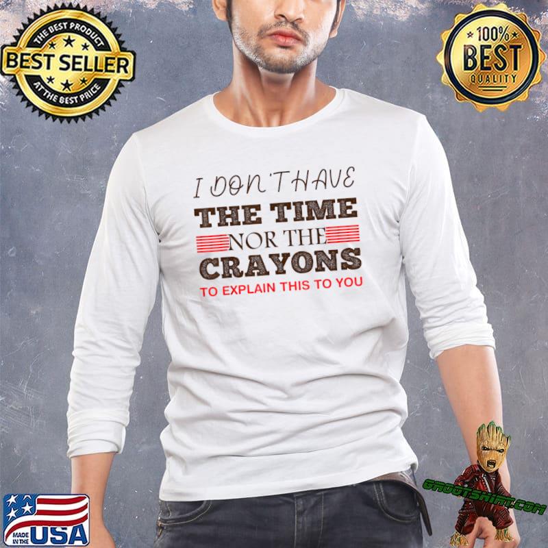 I Don't Have The Time Or The Crayons To Explain This You To Sarcasm Quote T-Shirt
