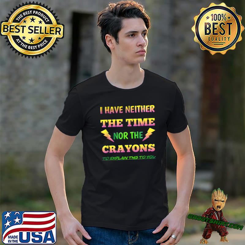 I Have Neither The Time Nor The Crayons Explain This You Lights Colors T-Shirt