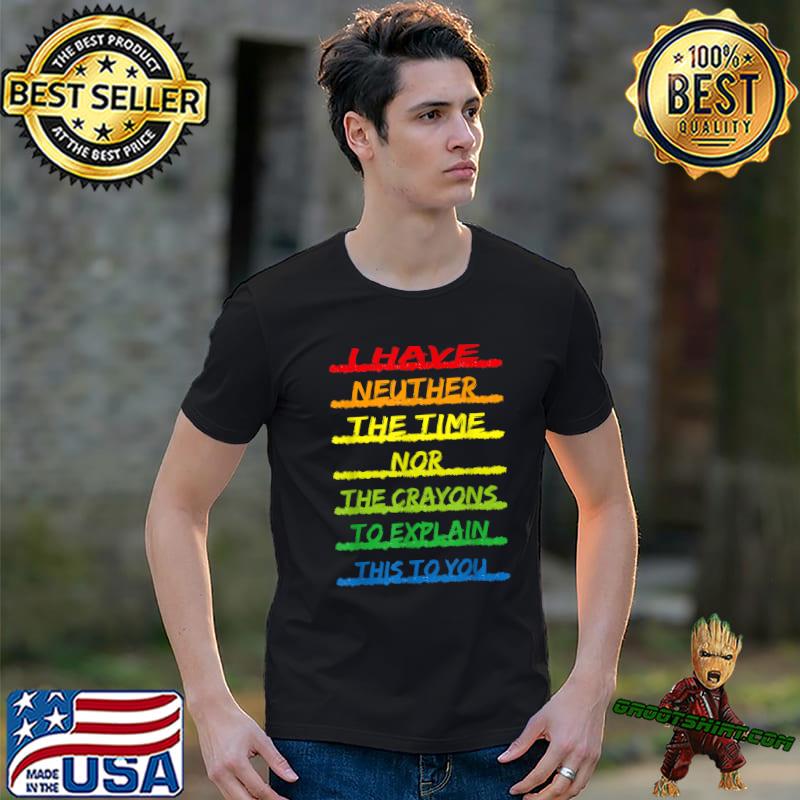 I Have Neither The Time Nor The Crayons Explain This You Quote Rainbow Colorfuls T-Shirt