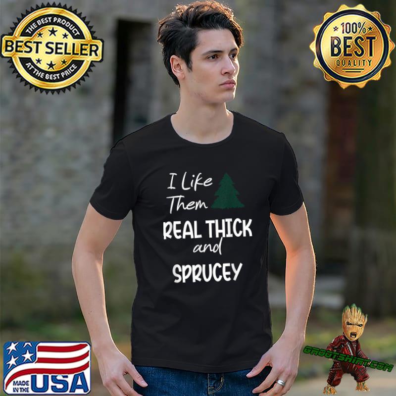 I Like Them Real Thick And Sprucey Christmas Tree T-Shirt