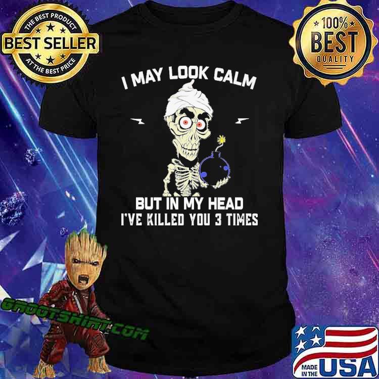 I May Look Calm But In My Head I've Killed You 3 Times Skull Shirt