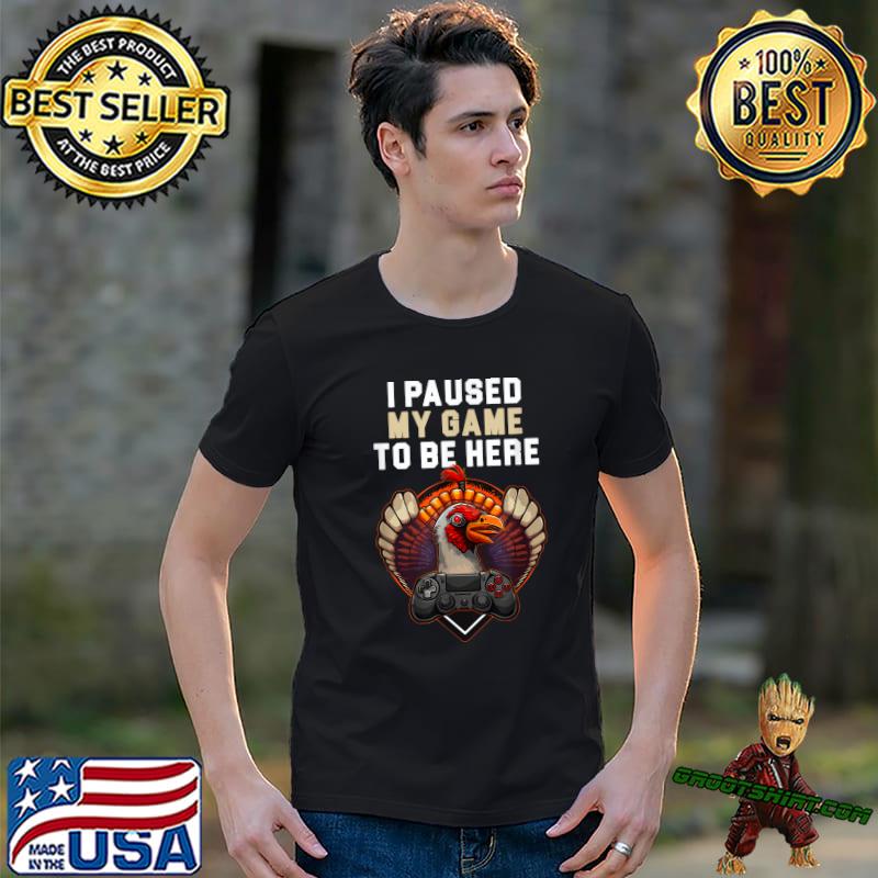 I Paused My Game To Be Here Turkey Gamer Thanksgiving Turkey Gaming T-Shirt