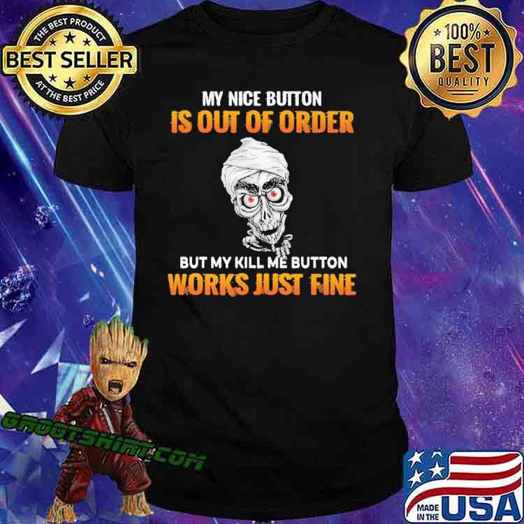 My Nice Button Is Out OF Order But My Kill ME Button Works Just Fine Shirt