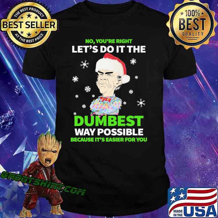 No You're Right Let's Do It The Dumbest Way Possible Because It's Easier For You Shirt