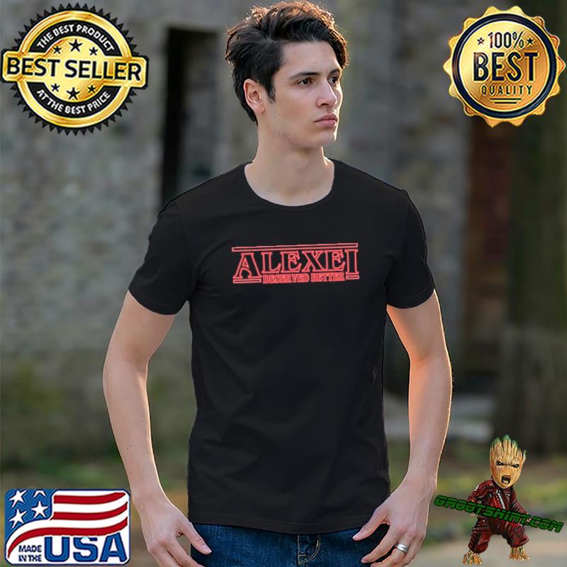 AlexeI deserved better stranger things parody classic shirt