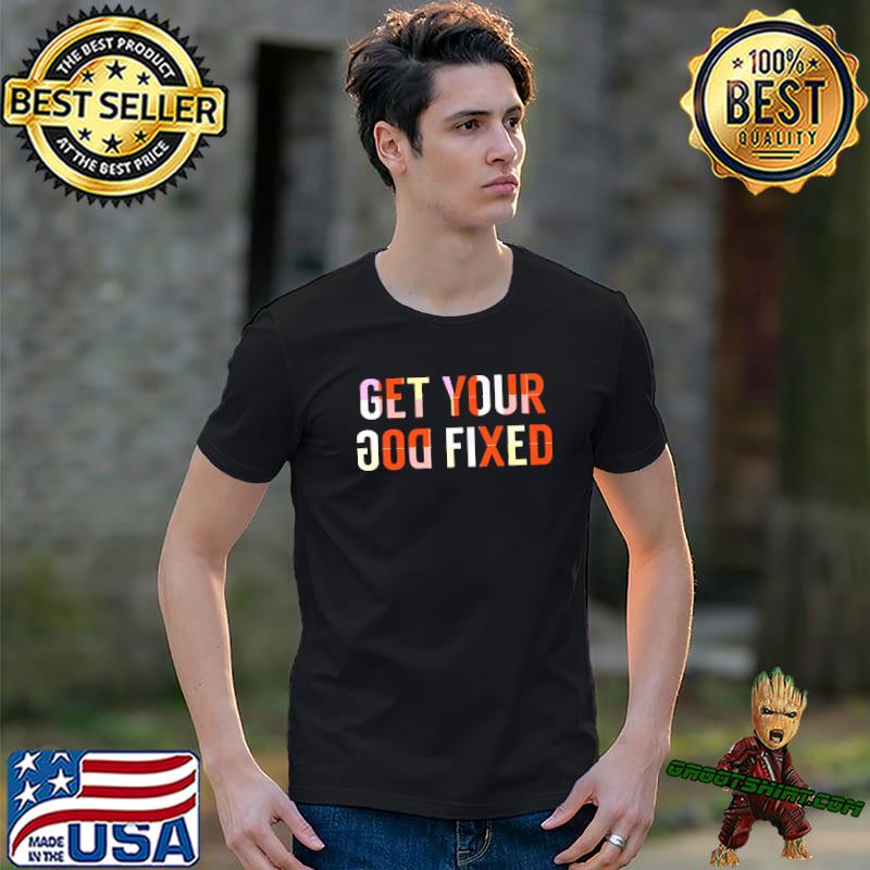 Colorful get your dog fixed shirt